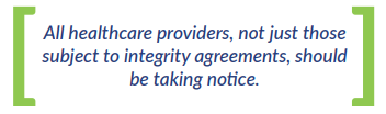 All healthcare providers, not just those subject to integrity agreements, should be taking notice.