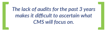 The lack of audits for the past 3 years makes it difficult to ascertain what CMS will focus on.